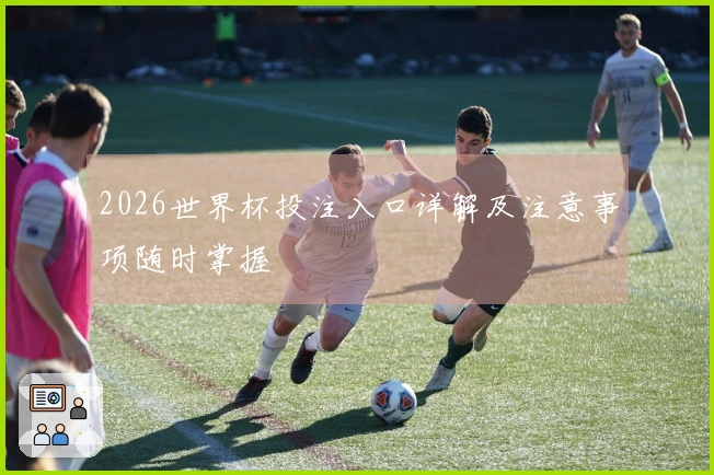 2026世界杯投注入口详解及注意事项随时掌握