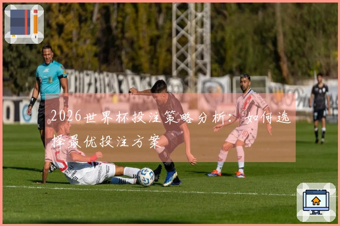 2026世界杯投注策略分析：如何选择最优投注方案