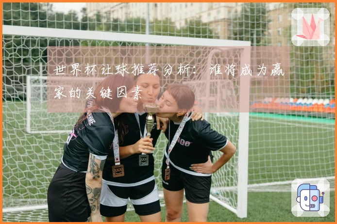 世界杯让球推荐分析：谁将成为赢家的关键因素