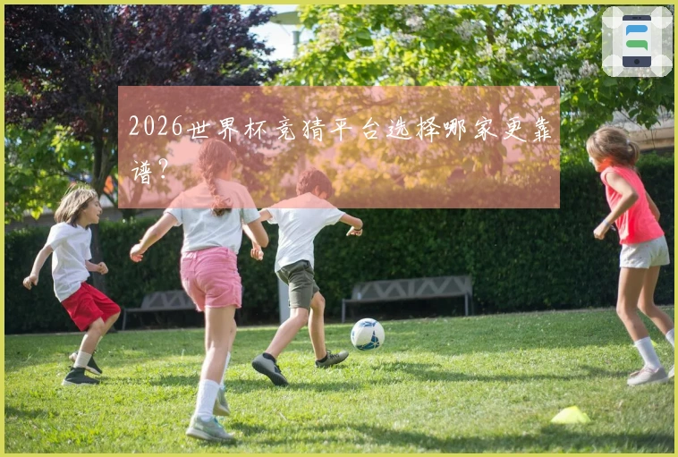 2026世界杯竞猜平台选择哪家更靠谱？