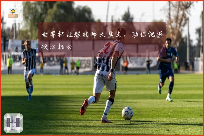 世界杯让球赔率大盘点，助你把握投注机会