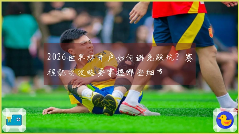 2026世界杯开户如何避免踩坑？赛程配合攻略要掌握哪些细节