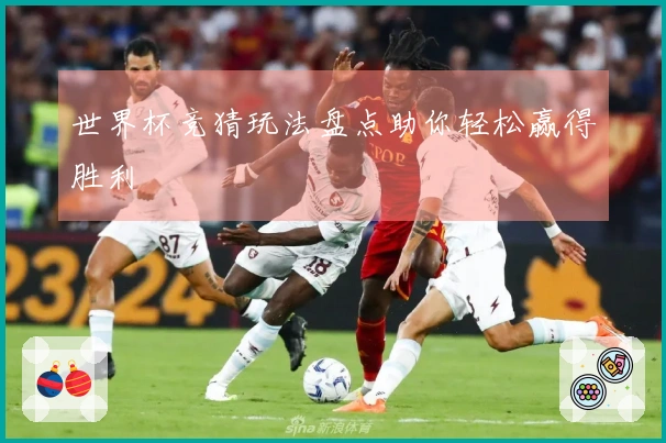 世界杯竞猜玩法盘点助你轻松赢得胜利