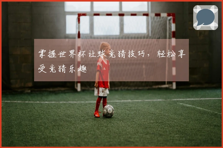 掌握世界杯让球竞猜技巧，轻松享受竞猜乐趣