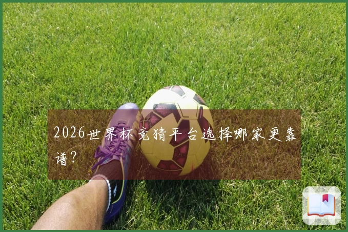 2026世界杯竞猜平台选择哪家更靠谱？
