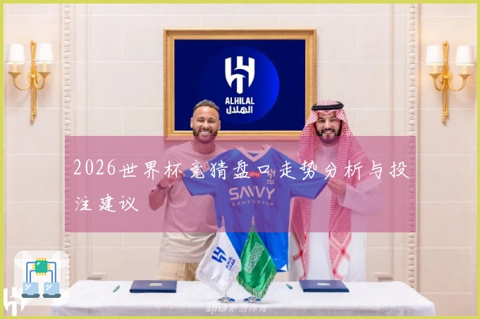 2026世界杯竞猜盘口走势分析与投注建议