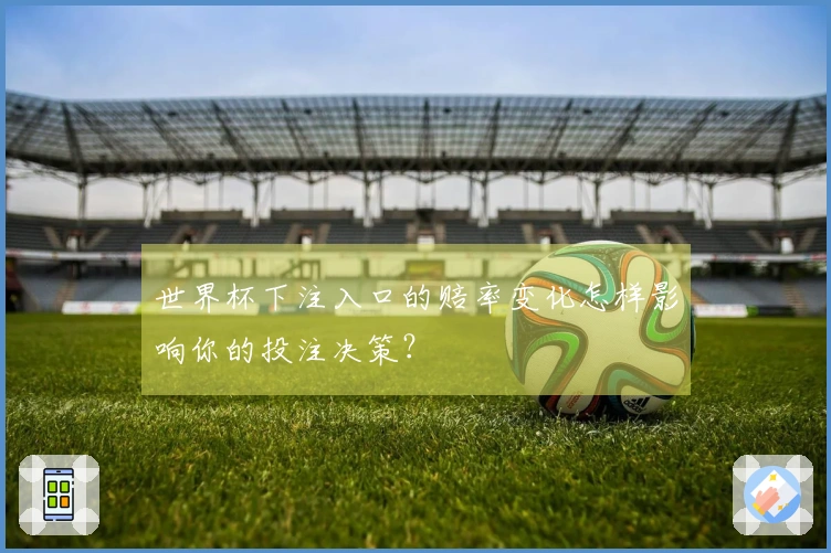 世界杯下注入口的赔率变化怎样影响你的投注决策？
