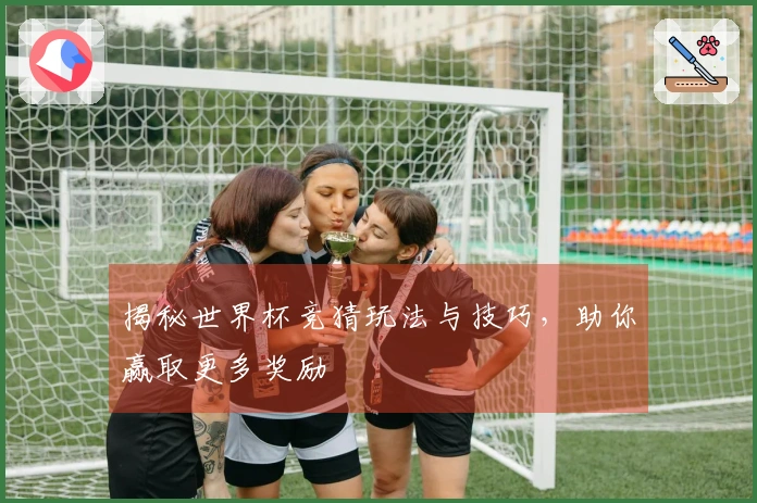 揭秘世界杯竞猜玩法与技巧，助你赢取更多奖励