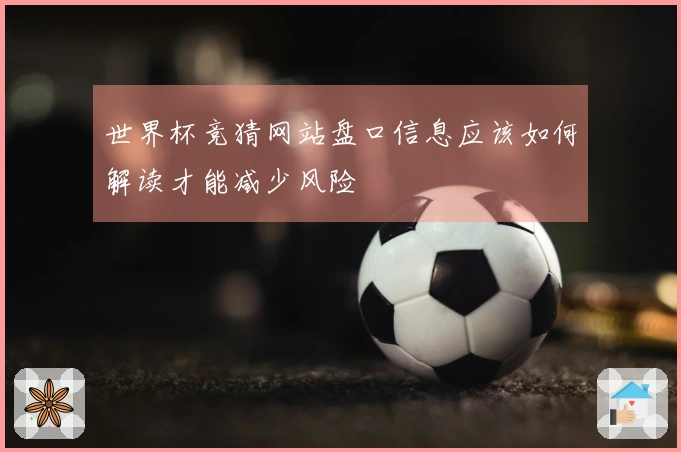 世界杯竞猜网站盘口信息应该如何解读才能减少风险