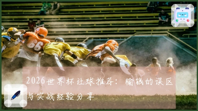 2026世界杯让球推荐：输钱的误区与实战经验分享