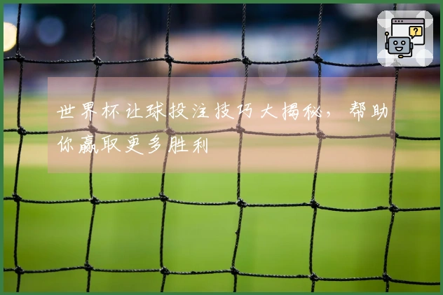 世界杯让球投注技巧大揭秘，帮助你赢取更多胜利