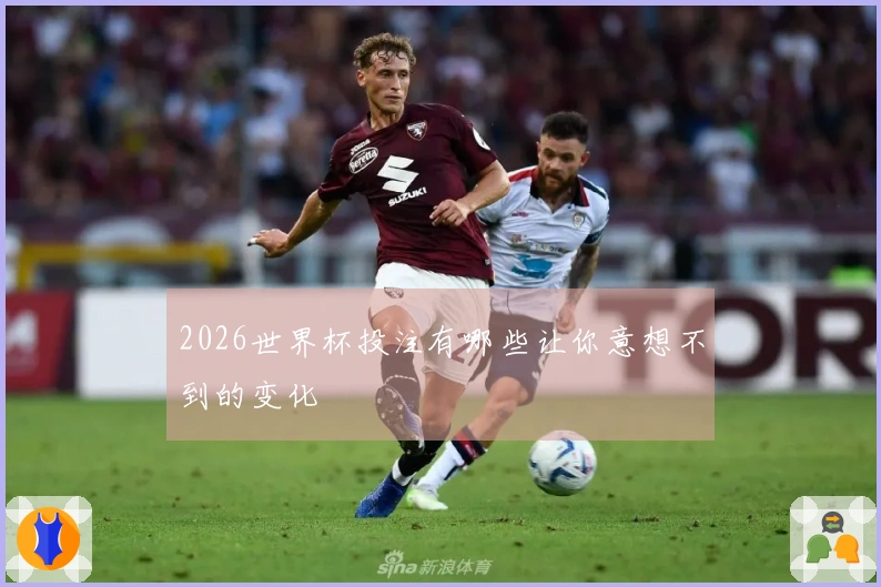 2026世界杯投注有哪些让你意想不到的变化