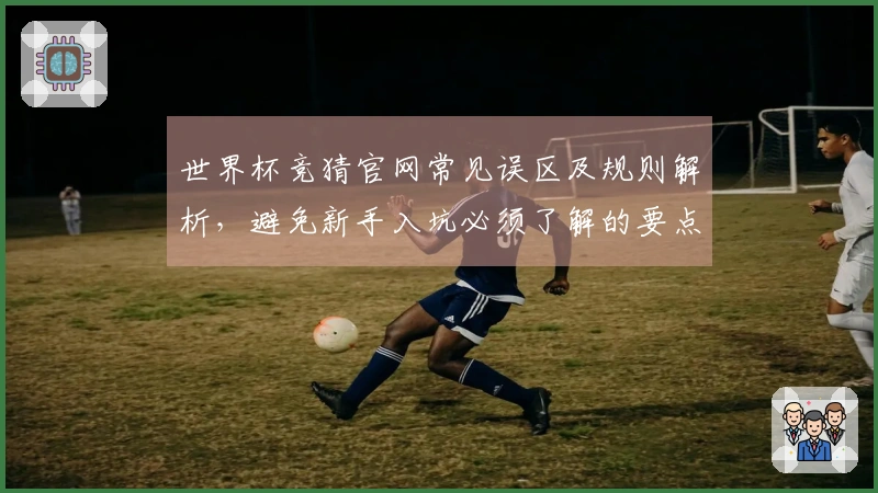 世界杯竞猜官网常见误区及规则解析，避免新手入坑必须了解的要点