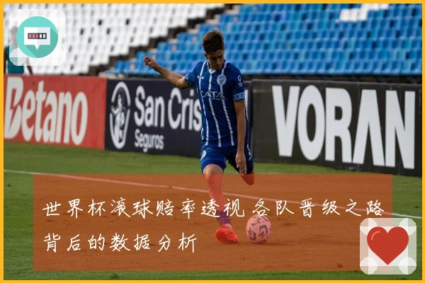 世界杯滚球赔率透视 各队晋级之路背后的数据分析