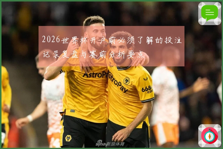 2026世界杯开户前必须了解的投注记录复盘与赛前分析要点