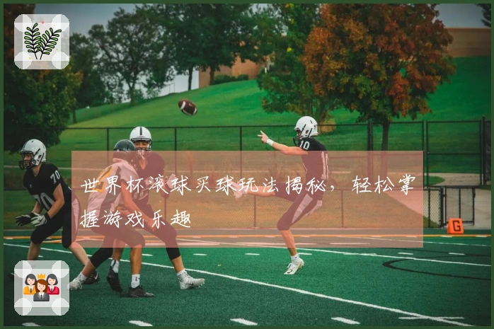 世界杯滚球买球玩法揭秘,轻松掌握游戏乐趣