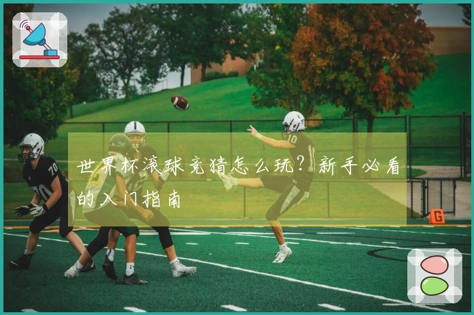 世界杯滚球竞猜怎么玩？新手必看的入门指南