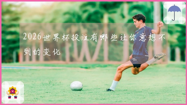 2026世界杯投注有哪些让你意想不到的变化
