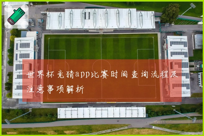 世界杯竞猜app比赛时间查询流程及注意事项解析