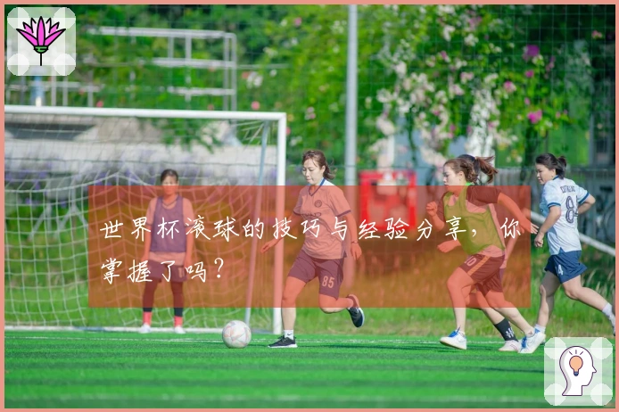 世界杯滚球的技巧与经验分享，你掌握了吗？