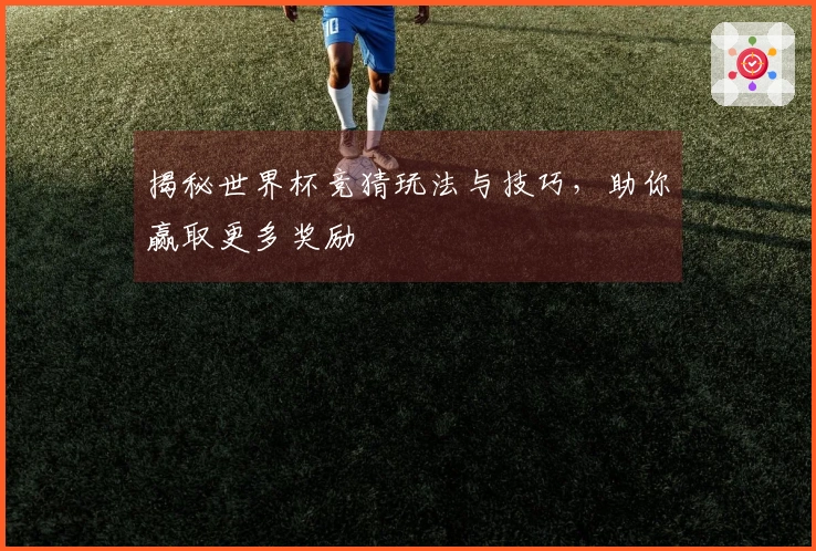 揭秘世界杯竞猜玩法与技巧,助你赢取更多奖励