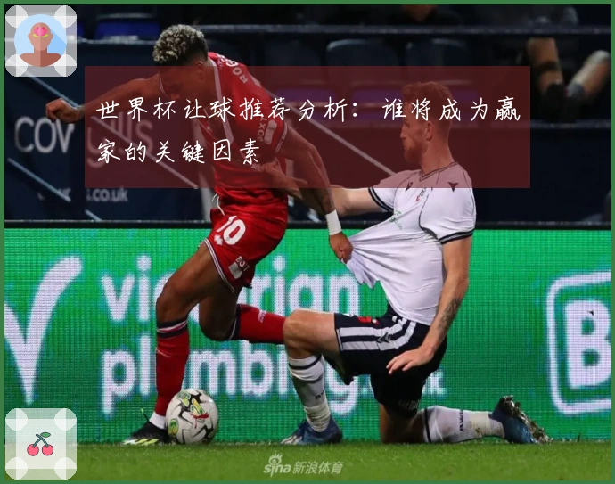 世界杯让球推荐分析:谁将成为赢家的关键因素
