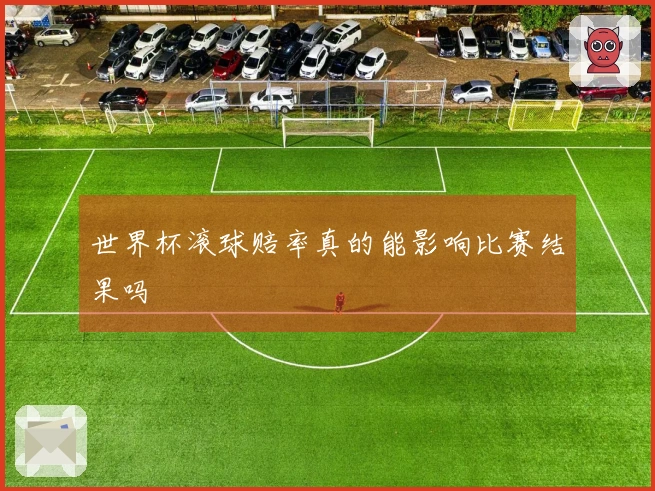 世界杯滚球赔率真的能影响比赛结果吗