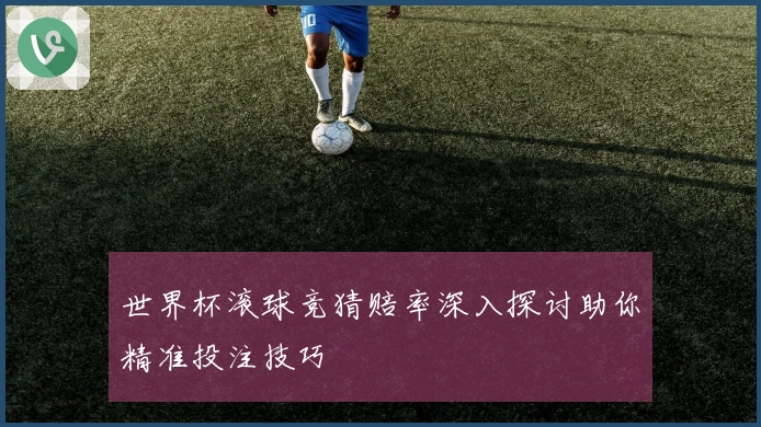世界杯滚球竞猜赔率深入探讨助你精准投注技巧