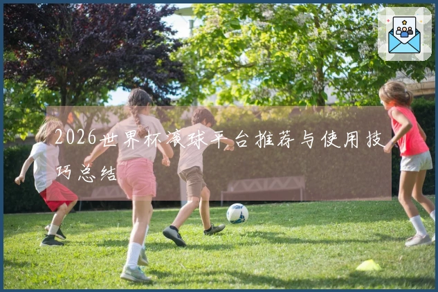 2026世界杯滚球平台推荐与使用技巧总结