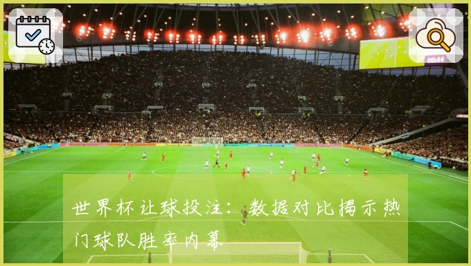 世界杯让球投注:数据对比揭示热门球队胜率内幕